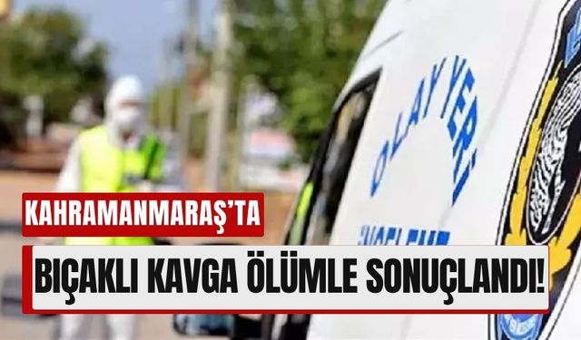 Genç Yaşta Hayatını Kaybetti: Kahramanmaraş’ta Bıçaklı Kavga Can Aldı!
