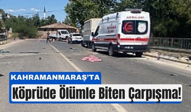 Kahramanmaraş’ta Aksu Köprüsü’nde Can Pazarı: 1 Ölü, 2 Yaralı!