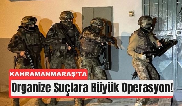 Kahramanmaraş'ta Organize Suç Örgütlerine Darbe!