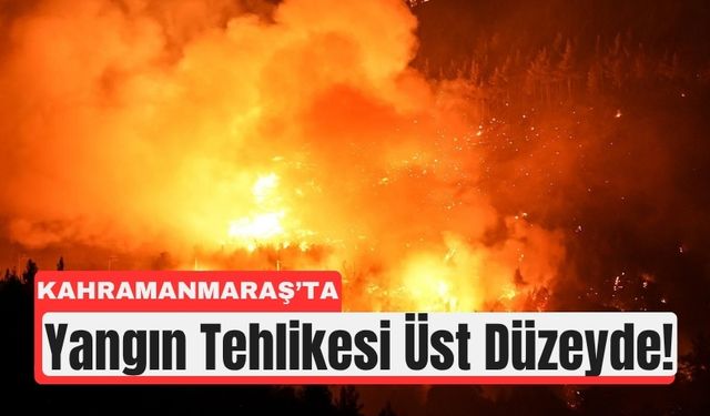 Aşırı Tehlike Sınırında: Kahramanmaraş’a Yangın Uyarısı!