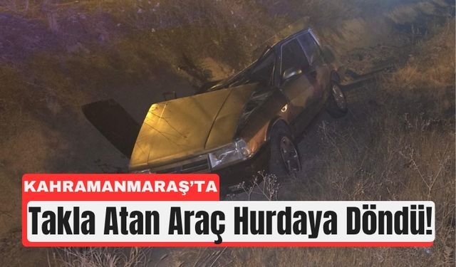 Kahramanmaraş’ta Devrilen Otomobilde Can Pazarı!