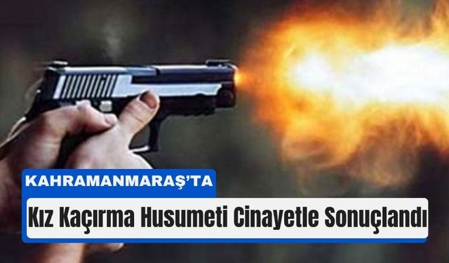 Kahramanmaraş’ta Kız Meselesi Can Aldı!