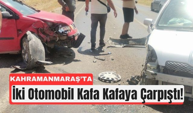 Kahramanmaraş'ta İki Araç Kafa Kafaya Çarpıştı!