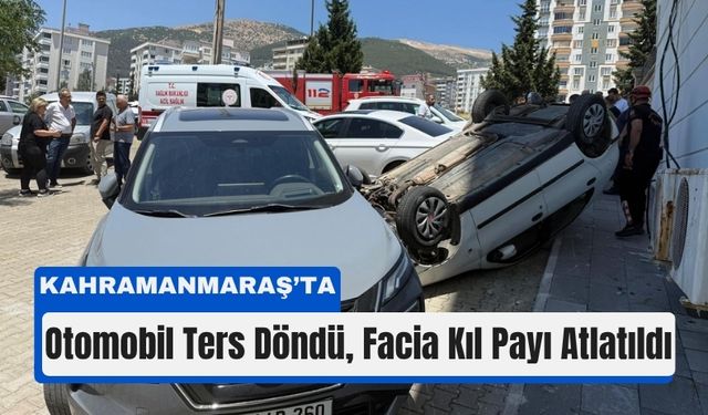 Kahramanmaraş’ta Film Gibi Kaza: Araç Havada Döndü