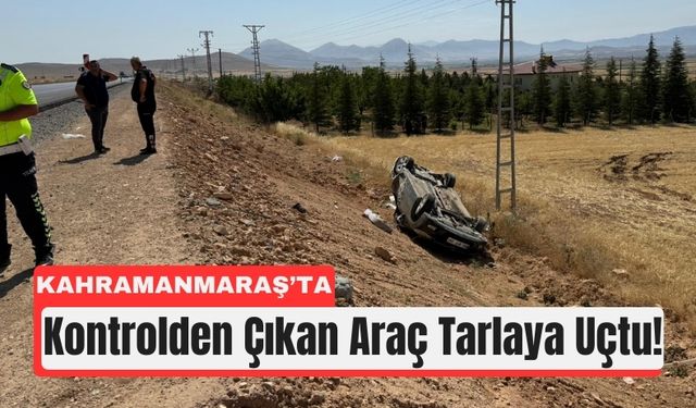 Kahramanmaraş’ta Trafik Kazası: Araç Tarlaya Savruldu