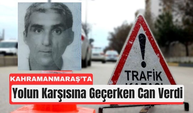 Kahramanmaraş’ta Yolun Karşısına Geçerken Hayatını Kaybetti