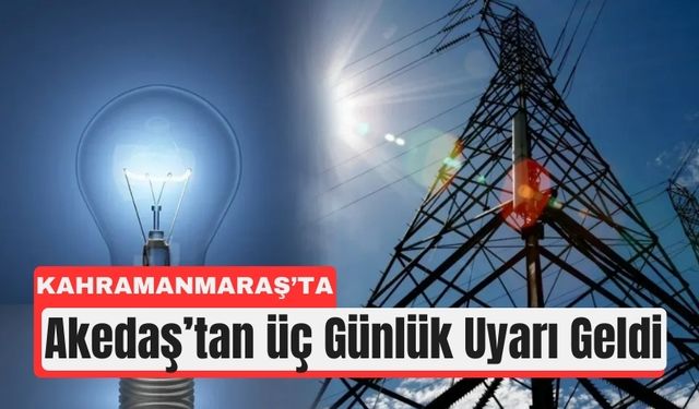 Kahramanmaraş’ta 11 İlçede 3 Günlük Elektrik Kesintisi!