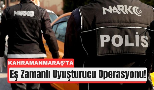 Kahramanmaraş ve 69 İlde Narkotik Alarmı