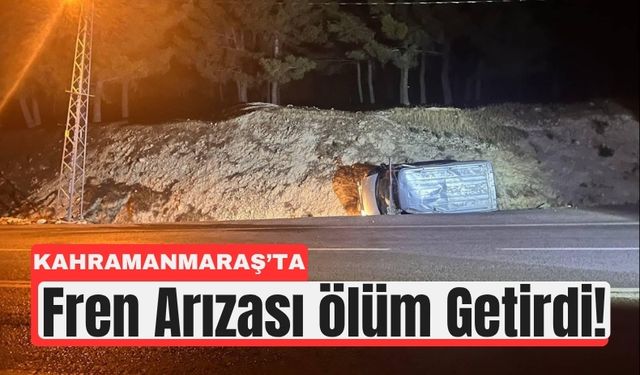 Kahramanmaraş’ta Fren Faciası: 1 Ölü, 2 Yaralı