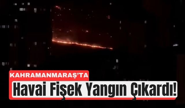 Kahramanmaraş’ta Eğlence Kabusa Döndü: Havai Fişek Yangını!