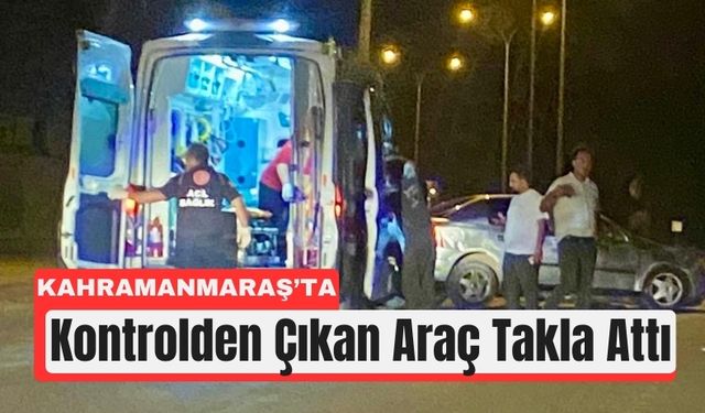 Kahramanmaraş’ta Gece Kazası: Otomobil Takla Attı