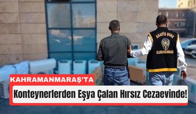 Kahramanmaraş’ta 10 Konteynırdan Eşya Çaldı, Tutuklandı!