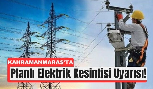 Kahramanmaraş’ın 5 İlçesinde Elektrik Kesintisi!