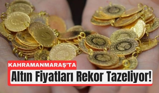 Kahramanmaraş’ta Altın Fiyatları Uçtu: Gramı 4.750 Oldu!
