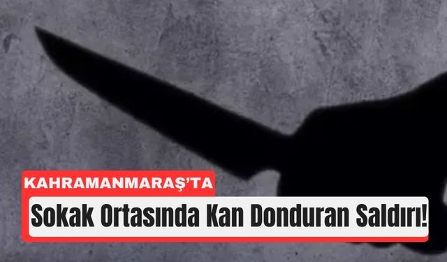 Kahramanmaraş’ta Bıçaklı Saldırı: Kadın Ağır Yaralı