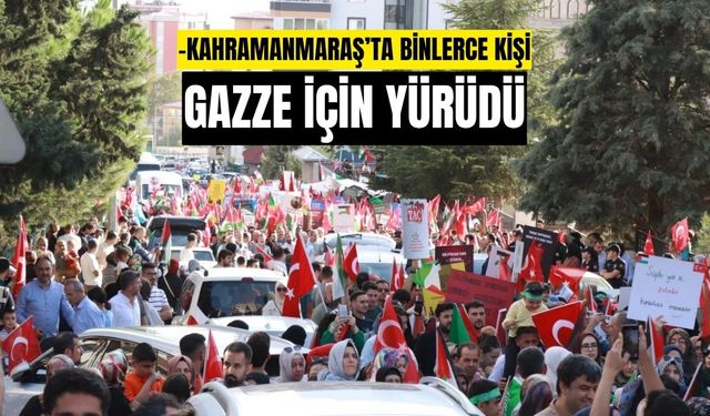 Kahramanmaraş’ta binlerce kişi Gazze’ye destek için yürüdü