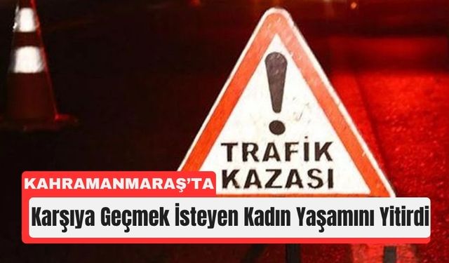 Kahramanmaraş’ta Kadın Yayaya Otomobil Çarptı