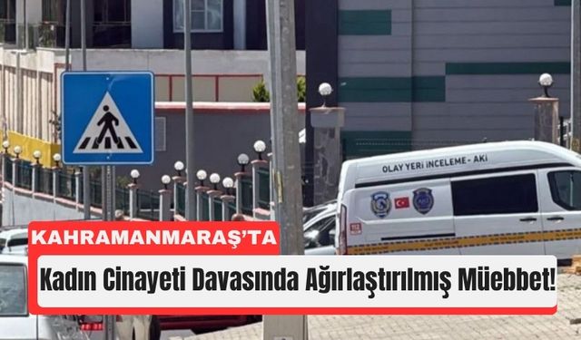 Kahramanmaraş’ta Eski Eşini Öldüren Caniye Müebbet Ceza!