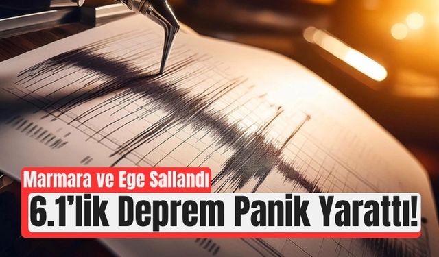 Marmara ve Ege Alarmda: 6.1’lik Deprem!