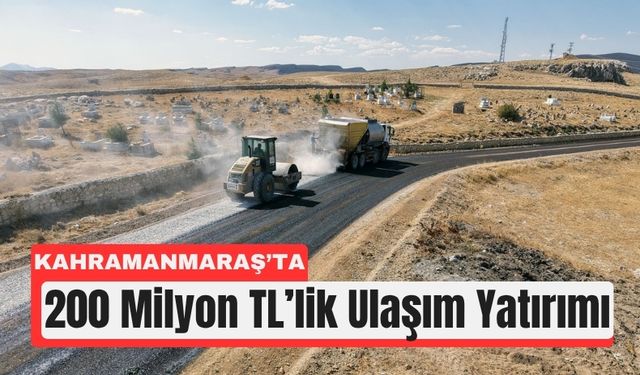 Kahramanmaraş Afşin’e 200 Milyon TL’lik Yol Yatırımı