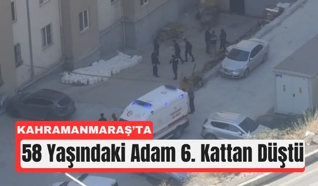 Kahramanmaraş’ta Kahreden Olay: 6. Kattan Düştü!