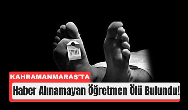 Kahramanmaraş’ta Evde Bir Öğretmen Ölü Bulundu!