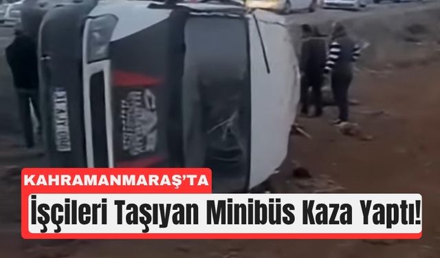 Kahramanmaraş’ta İşçi Servisi Takla Attı: Can Kaybı Var!