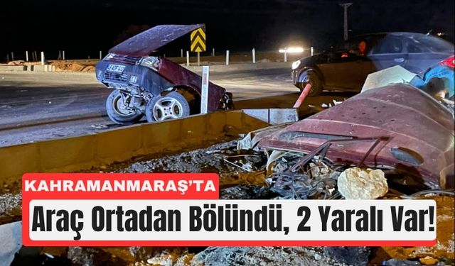 Kahramanmaraş’ta İkiye Ayrılan Araçtan Yaralı Çıktılar!
