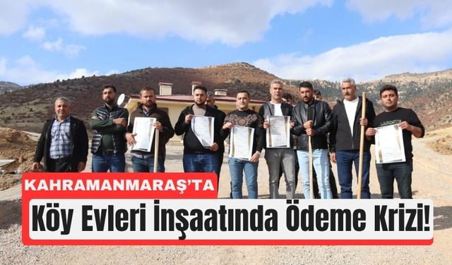Kahramanmaraş’ta Köy Evi İnşaatlarında 17,4 Milyon TL’lik Ödeme Krizi