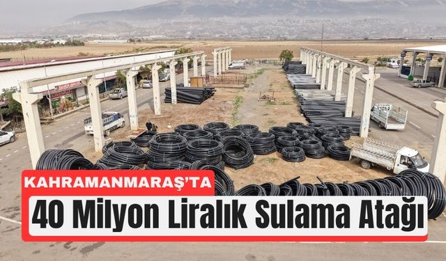 Kahramanmaraş’ta Tarıma 40 Milyon TL’lik Can Suyu