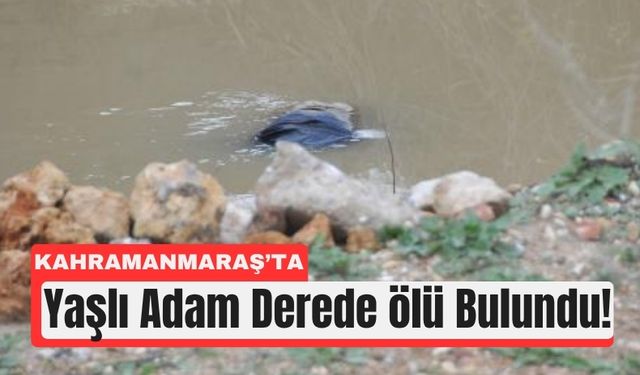 Kahramanmaraş'ta Alzheimer Hastası Adam Derede Ölü Bulundu