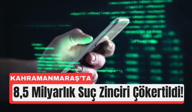 Kahramanmaraş’ta 8,5 Milyarlık Dolandırıcılık Ağı Çökertildi