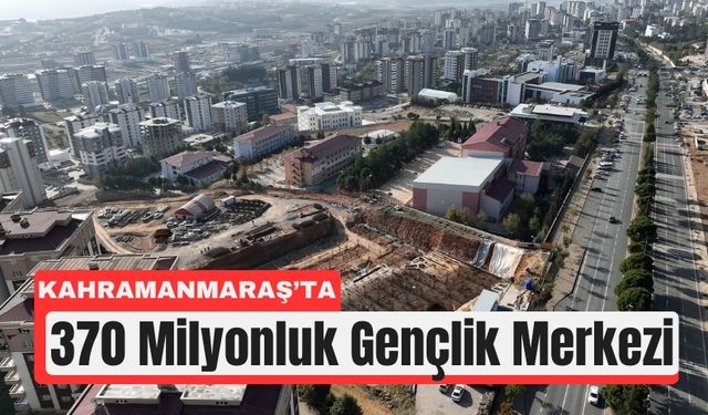 Kahramanmaraş’a 370 Milyonluk Gençlik Merkezi Yatırımı