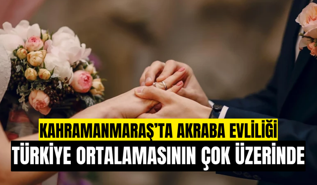 Kahramanmaraş’ta Akraba Evliliği Türkiye Ortalamasının Üzerinde