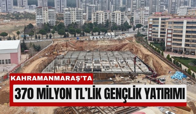 Kahramanmaraş’ta 370 Milyon Liralık Gençlik ve Spor Merkezi!