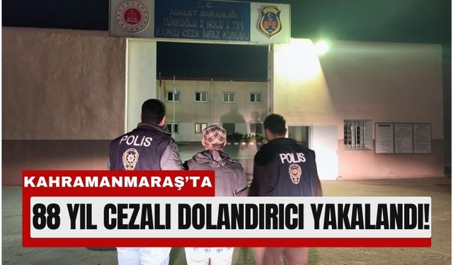 Kahramanmaraş’ta 88 Yıl Hüküm Giyen Dolandırıcı Yakalandı!