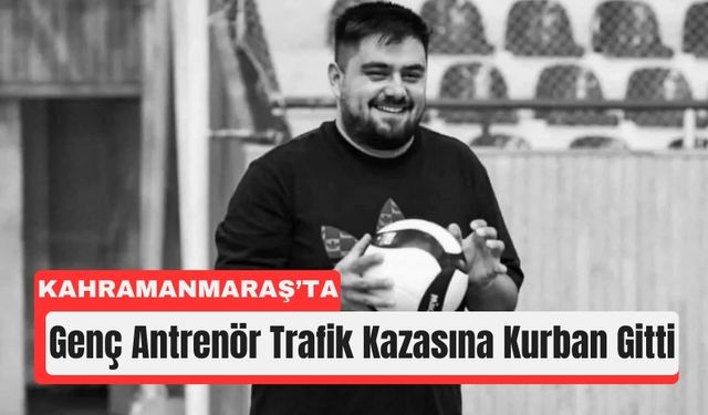 Kahramanmaraş'ta Antrenör Kaza Sonucu Yaşamını Yitirdi!