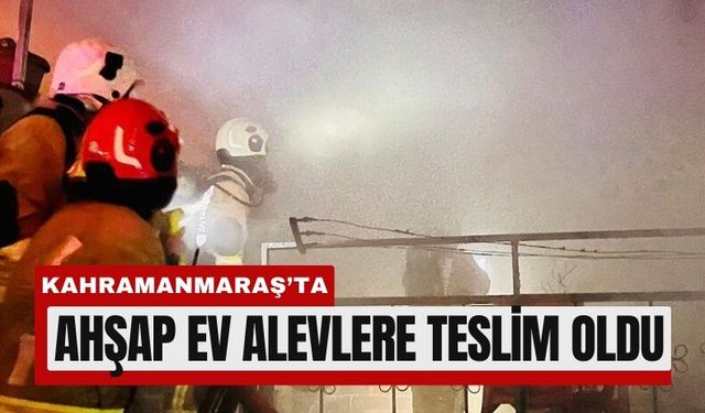 Kahramanmaraş’ta Ahşap Evde Yangın Paniği