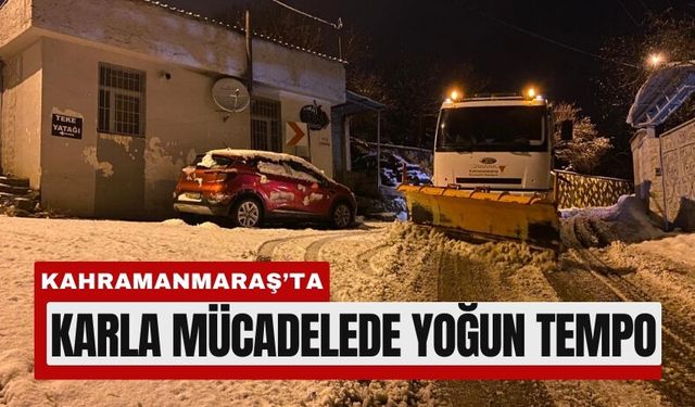 Kahramanmaraş’ta Kar Yağışı Durmadı, Ekipler Sahadan Çekilmedi