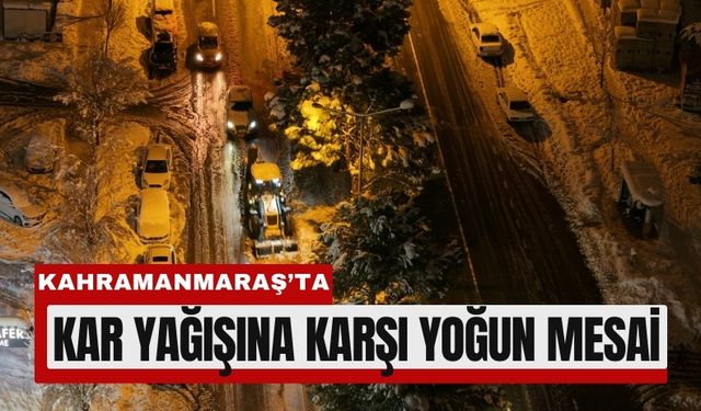 Kahramanmaraş’ta Kar Temizliği Gece Boyu Devam Etti