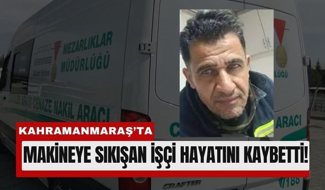 Kahramanmaraş’ta İşçi Makinaya Sıkışarak Can Verdi!