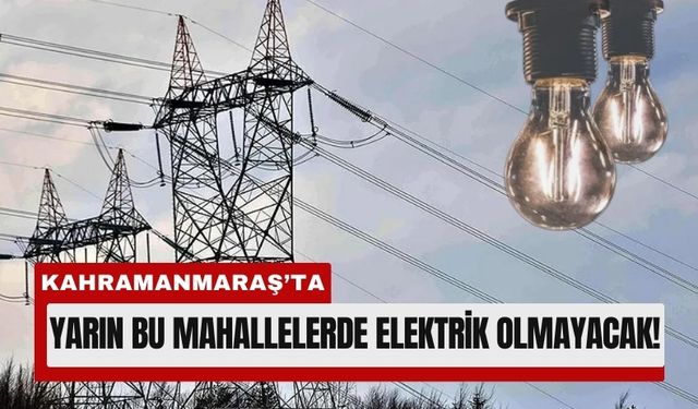 Kahramanmaraş’ta 21 Ocak'ta 6 İlçede Elektrik Kesintisi!