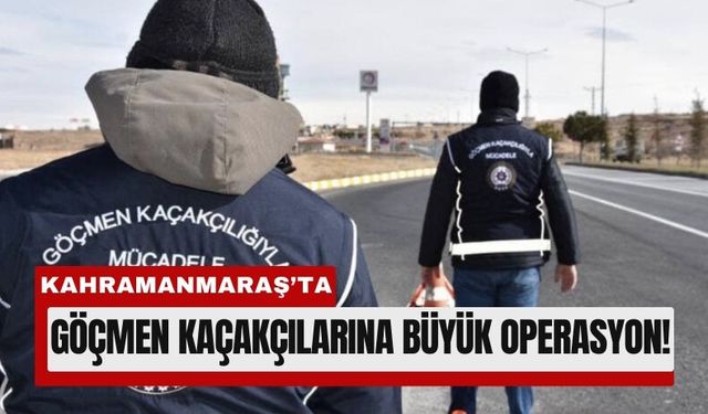 Kahramanmaraş'ta Göçmen Kaçakçıları Çökertiliyor