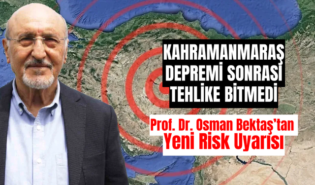 Kahramanmaraş Depremi Sonrası Tehlike Bitmedi: Prof. Dr. Osman Bektaş’tan Yeni Risk Uyarısı