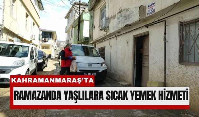 Kahramanmaraş'ta Yaşlılara Kapı Kapı Sıcak Yemek Desteği