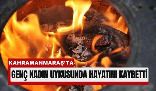 Kahramanmaraş’ta Uykuda Gelen Ölüm: Sobadan Zehirlendi