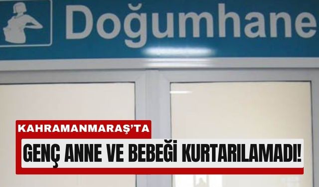 Kahramanmaraş'ta Doğum Sırasında Çifte Acı!