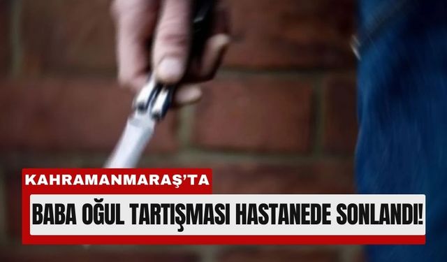 Kahramanmaraş’ta Aile İçi Dehşet: Tartıştığı Babasını Bıçakladı!