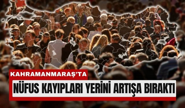 Kahramanmaraş'ta Deprem Sonrası Nüfus Yeniden Yükselişte