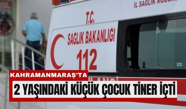 Kahramanmaraş’ta Tiner İçen Minik Çocuk Yoğun Bakımda!
